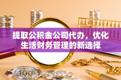 灵石提取公积金公司代办，优化生活财务管理的新选择