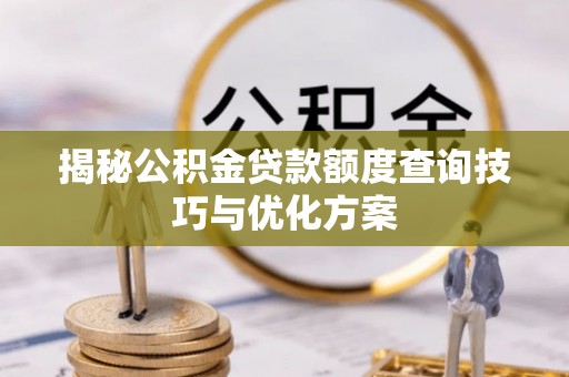 灵石揭秘公积金贷款额度查询技巧与优化方案