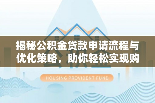 灵石揭秘公积金贷款申请流程与优化策略，助你轻松实现购房梦想