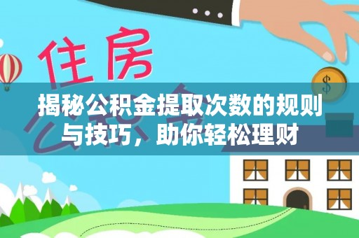 灵石揭秘公积金提取次数的规则与技巧，助你轻松理财