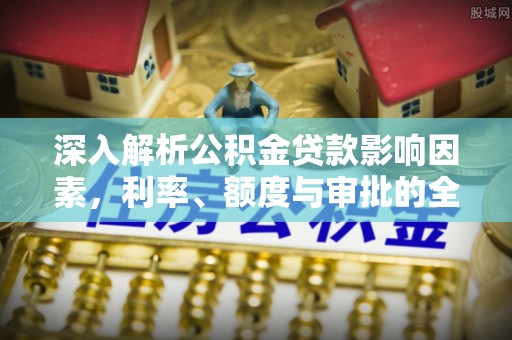 灵石深入解析公积金贷款影响因素，利率、额度与审批的全面解读