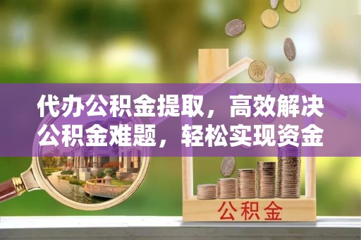 灵石代办公积金提取，高效解决公积金难题，轻松实现资金自由