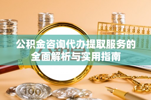 灵石公积金咨询代办提取服务的全面解析与实用指南