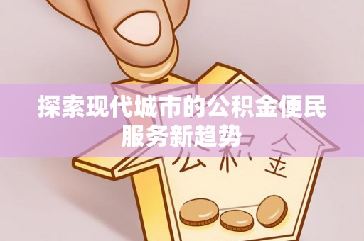 灵石探索现代城市的公积金便民服务新趋势