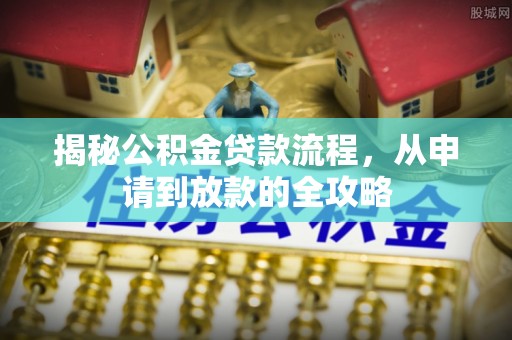 灵石揭秘公积金贷款流程，从申请到放款的全攻略