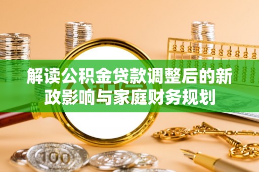 灵石解读公积金贷款调整后的新政影响与家庭财务规划