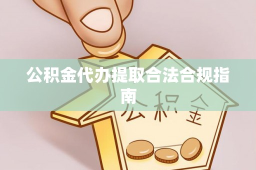 灵石公积金代办提取合法合规指南