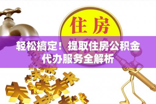 灵石轻松搞定！提取住房公积金代办服务全解析