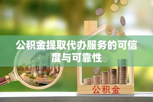 灵石公积金提取代办服务的可信度与可靠性