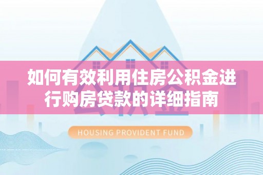 灵石如何有效利用住房公积金进行购房贷款的详细指南
