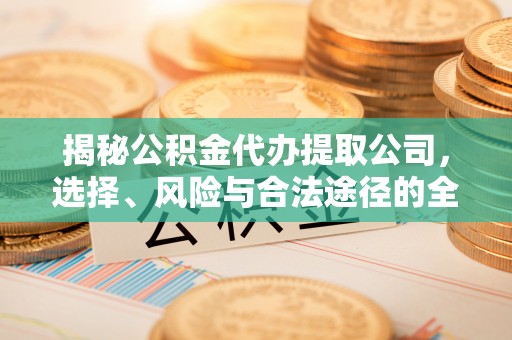 灵石揭秘公积金代办提取公司，选择、风险与合法途径的全面解析