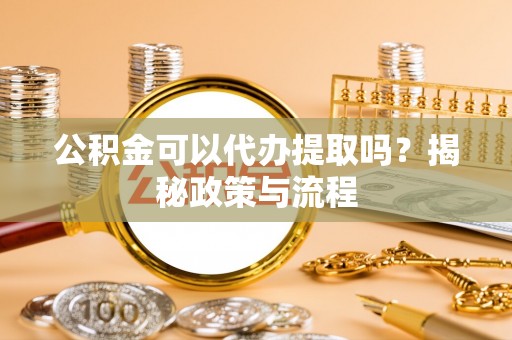 灵石公积金可以代办提取吗？揭秘政策与流程