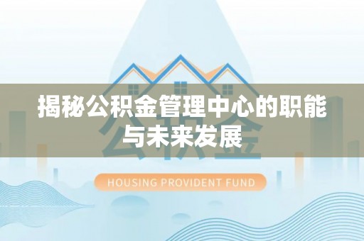 灵石揭秘公积金管理中心的职能与未来发展