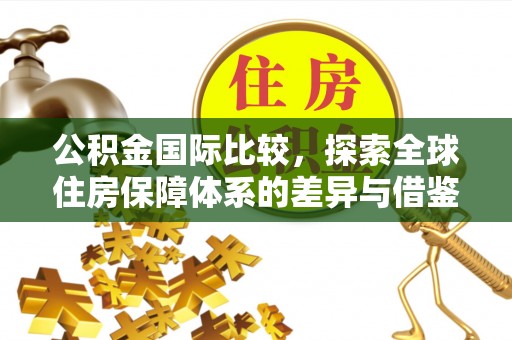 灵石公积金国际比较，探索全球住房保障体系的差异与借鉴