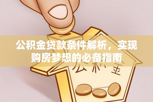 灵石公积金贷款条件解析，实现购房梦想的必备指南
