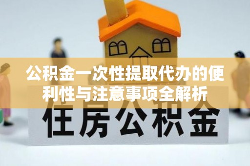 灵石公积金一次性提取代办的便利性与注意事项全解析