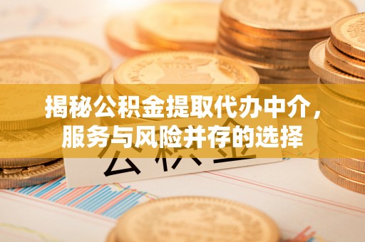 灵石揭秘公积金提取代办中介，服务与风险并存的选择