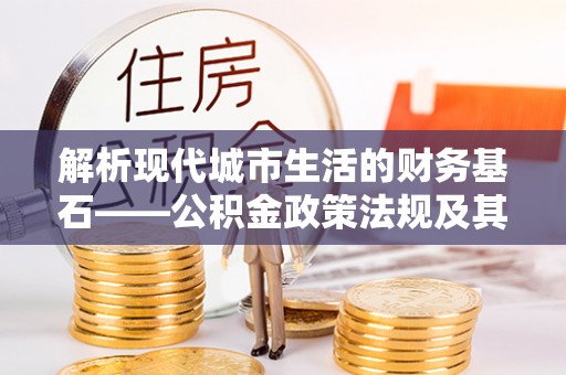 灵石解析现代城市生活的财务基石——公积金政策法规及其深远影响