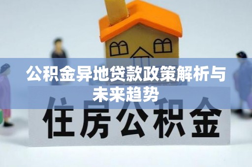 灵石公积金异地贷款政策解析与未来趋势