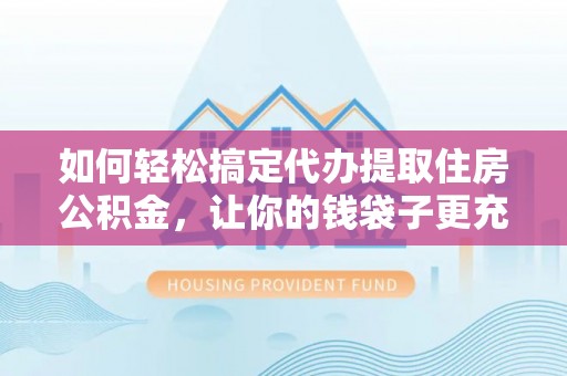 灵石如何轻松搞定代办提取住房公积金，让你的钱袋子更充实