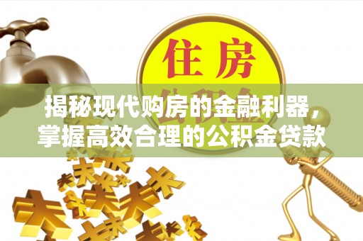 灵石揭秘现代购房的金融利器，掌握高效合理的公积金贷款流程