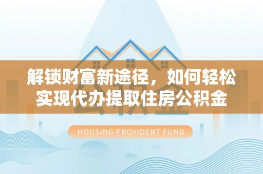 灵石解锁财富新途径，如何轻松实现代办提取住房公积金