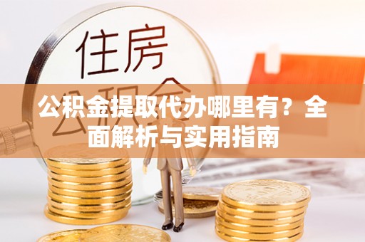 灵石公积金提取代办哪里有？全面解析与实用指南