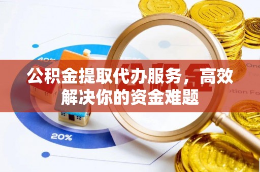 灵石公积金提取代办服务，高效解决你的资金难题
