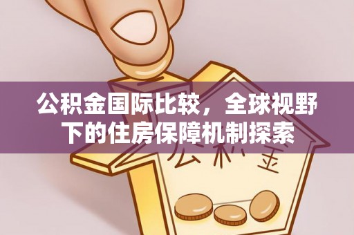 灵石公积金国际比较，全球视野下的住房保障机制探索