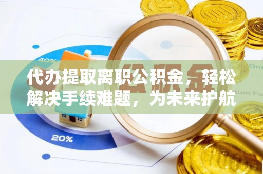 灵石代办提取离职公积金，轻松解决手续难题，为未来护航
