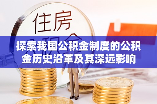 灵石探索我国公积金制度的公积金历史沿革及其深远影响