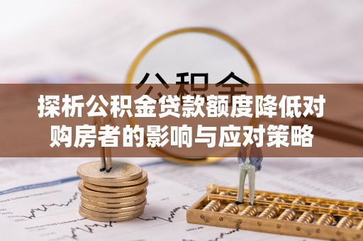 灵石探析公积金贷款额度降低对购房者的影响与应对策略