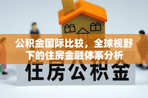 灵石公积金国际比较，全球视野下的住房金融体系分析