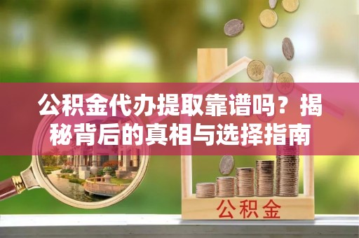 灵石公积金代办提取靠谱吗？揭秘背后的真相与选择指南