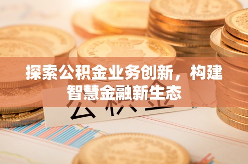 灵石探索公积金业务创新，构建智慧金融新生态